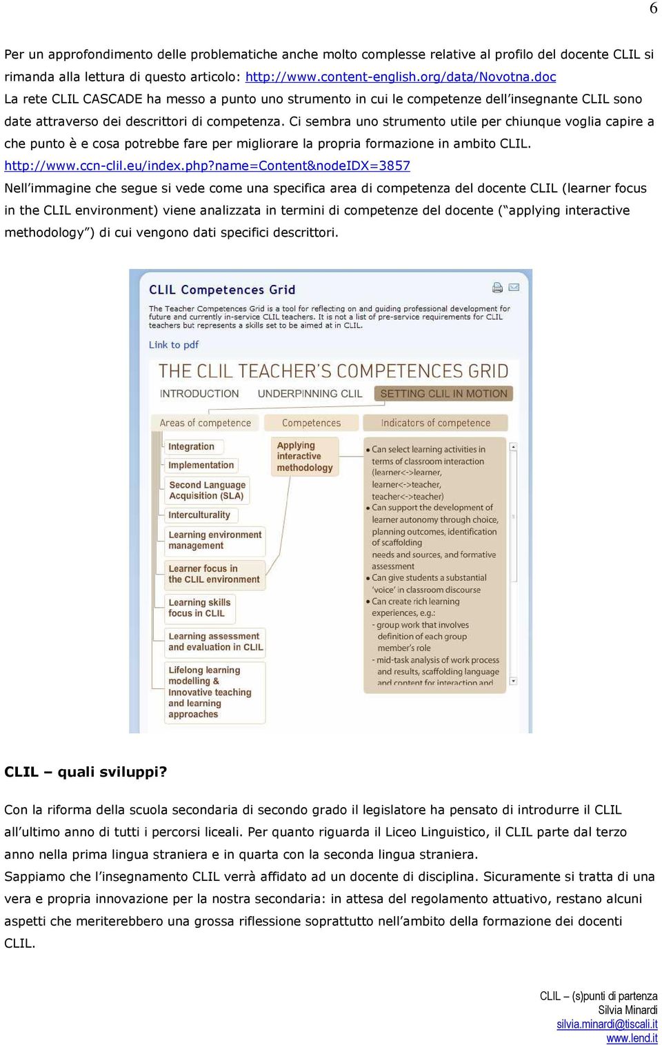 Ci sembra uno strumento utile per chiunque voglia capire a che punto è e cosa potrebbe fare per migliorare la propria formazione in ambito CLIL. http://www.ccn-clil.eu/index.php?