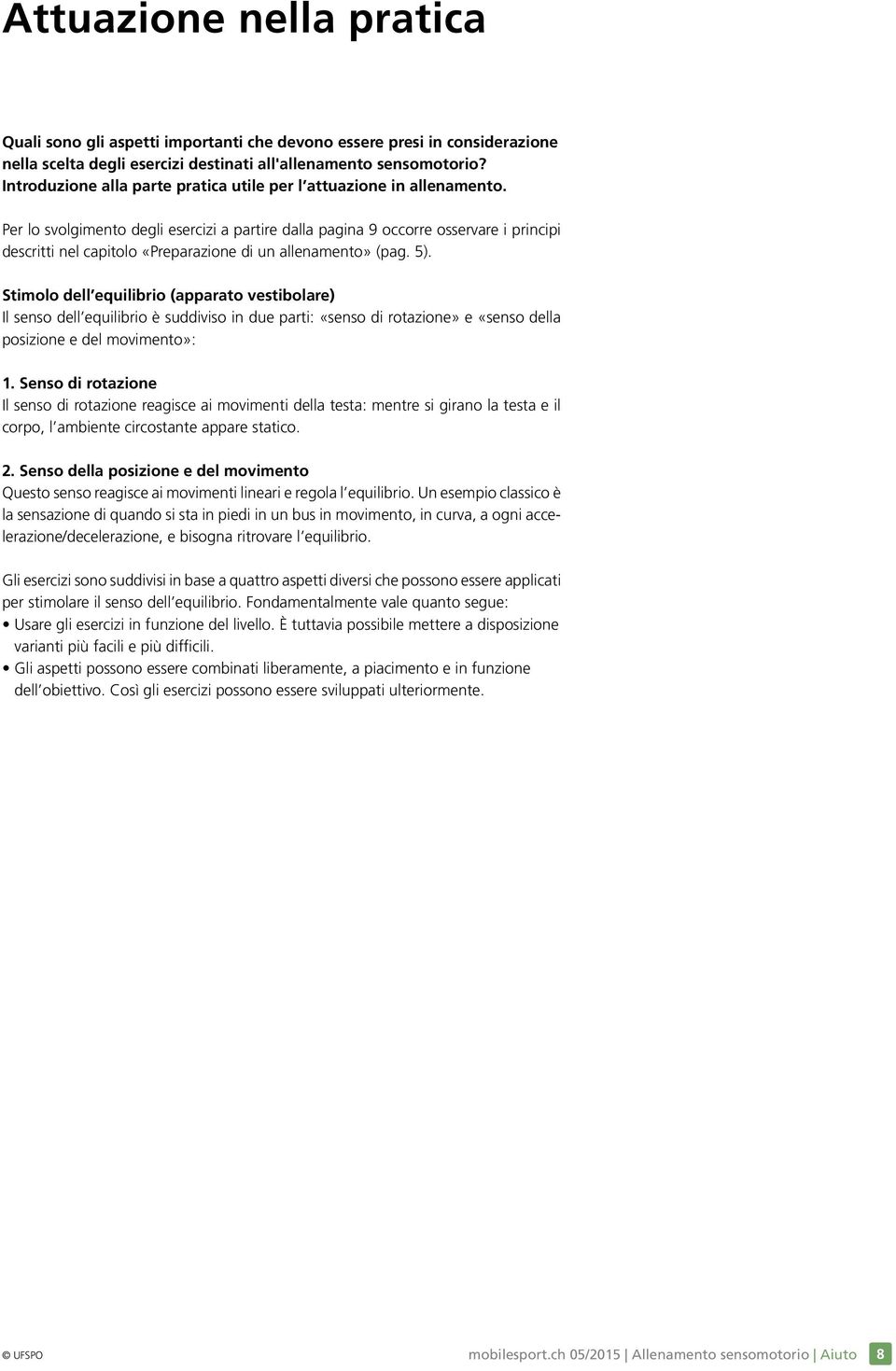 Per lo svolgimento degli esercizi a partire dalla pagina 9 occorre osservare i principi descritti nel capitolo «Preparazione di un allenamento» (pag. 5).