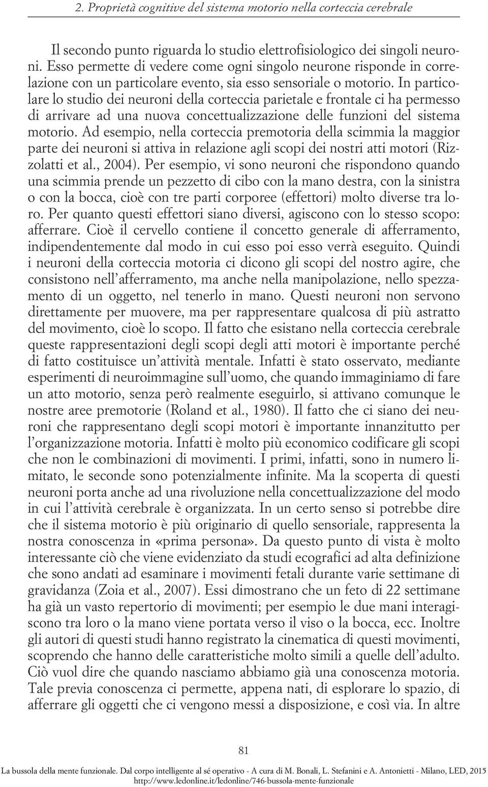 In particolare lo studio dei neuroni della corteccia parietale e frontale ci ha permesso di arrivare ad una nuova concettualizzazione delle funzioni del sistema motorio.