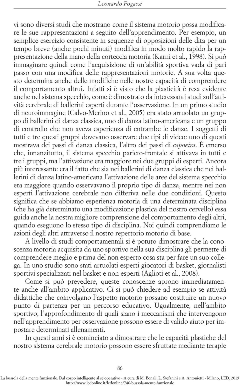 corteccia motoria (Karni et al., 1998). Si può immaginare quindi come l acquisizione di un abilità sportiva vada di pari passo con una modifica delle rappresentazioni motorie.