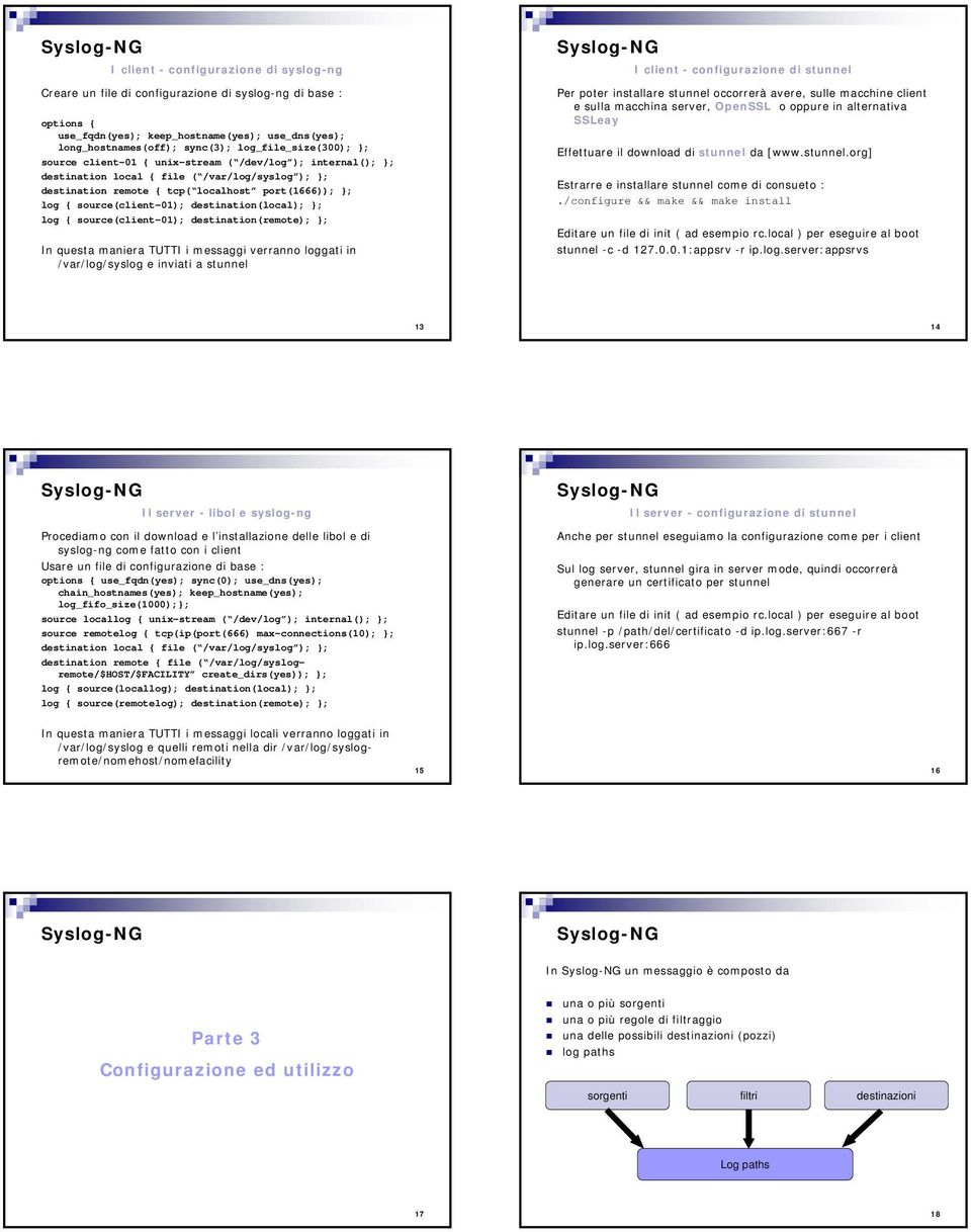 source(client-01); destination(local); }; log { source(client-01); destination(remote); }; In questa maniera TUTTI i messaggi verranno loggati in /var/log/syslog e inviati a stunnel I client -