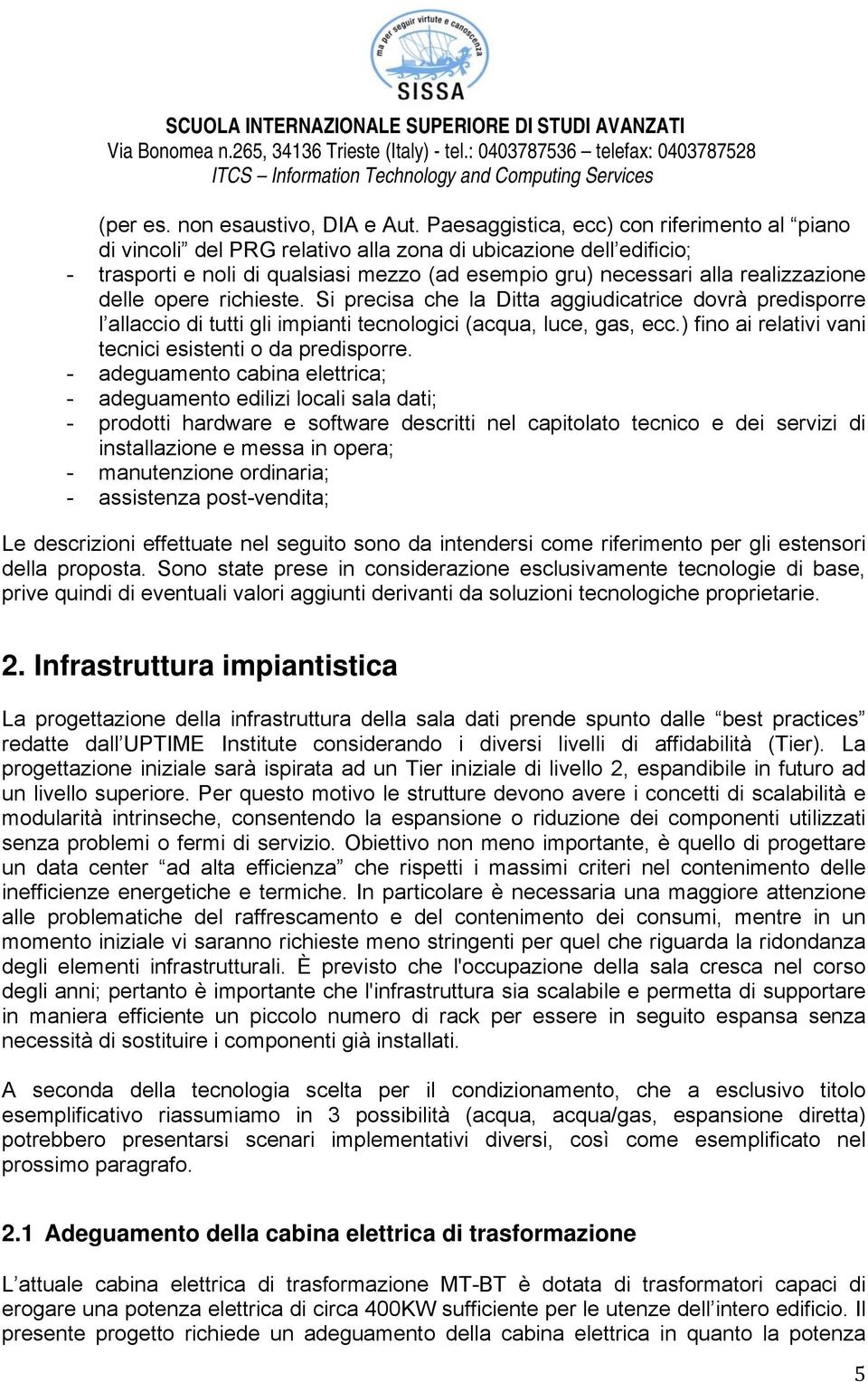 delle opere richieste. Si precisa che la Ditta aggiudicatrice dovrà predisporre l allaccio di tutti gli impianti tecnologici (acqua, luce, gas, ecc.