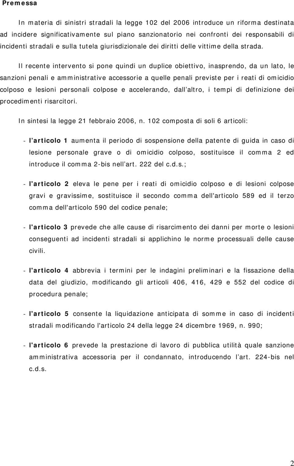 Il recente intervento si pone quindi un duplice obiettivo, inasprendo, da un lato, le sanzioni penali e amministrative accessorie a quelle penali previste per i reati di omicidio colposo e lesioni