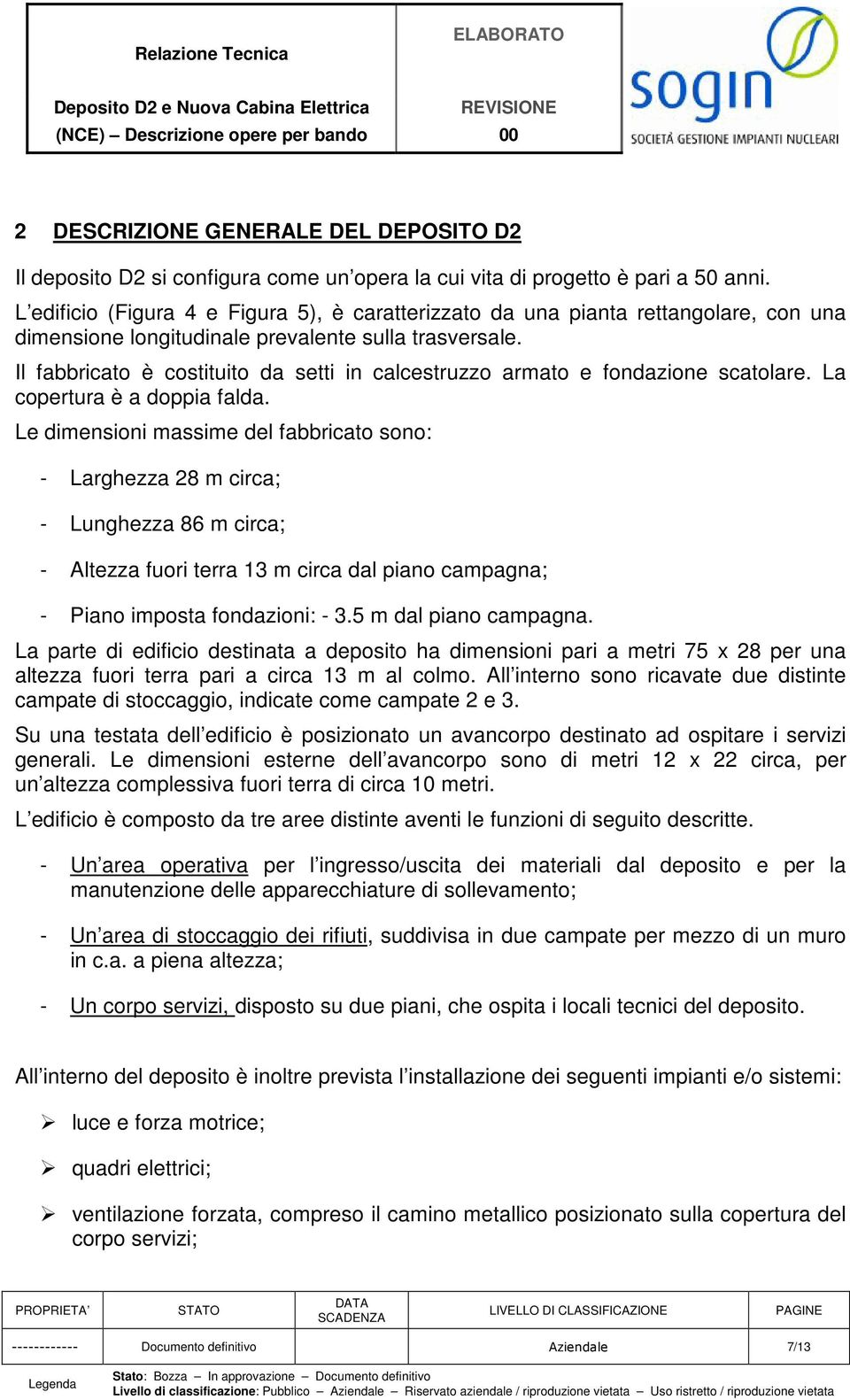 Il fabbricato è costituito da setti in calcestruzzo armato e fondazione scatolare. La copertura è a doppia falda.