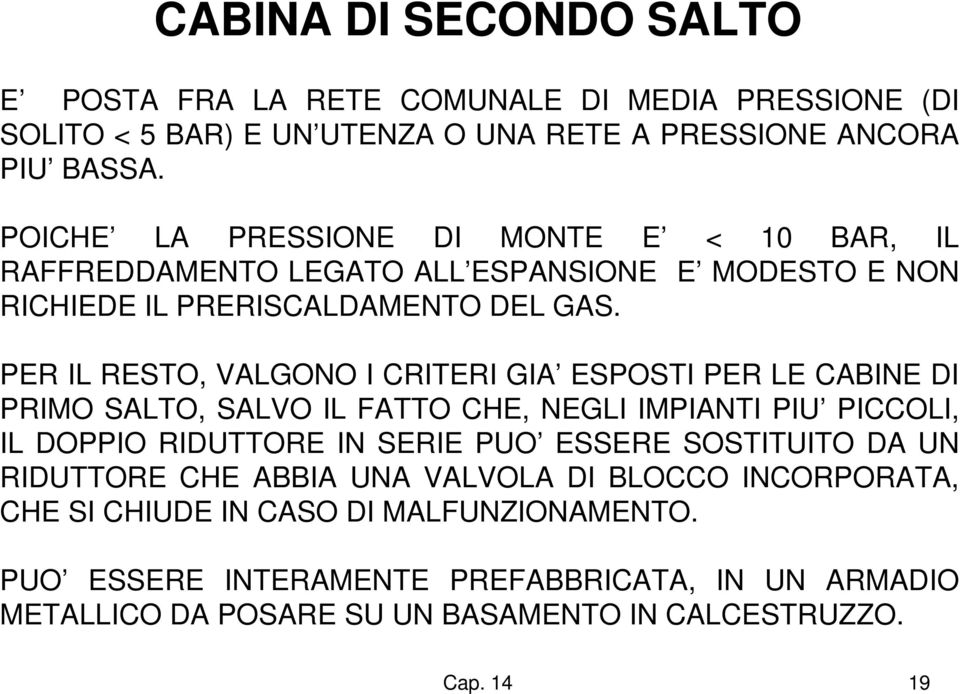 PER IL RESTO, VALGONO I CRITERI GIA ESPOSTI PER LE CABINE DI PRIMO SALTO, SALVO IL FATTO CHE, NEGLI IMPIANTI PIU PICCOLI, IL DOPPIO RIDUTTORE IN SERIE PUO ESSERE