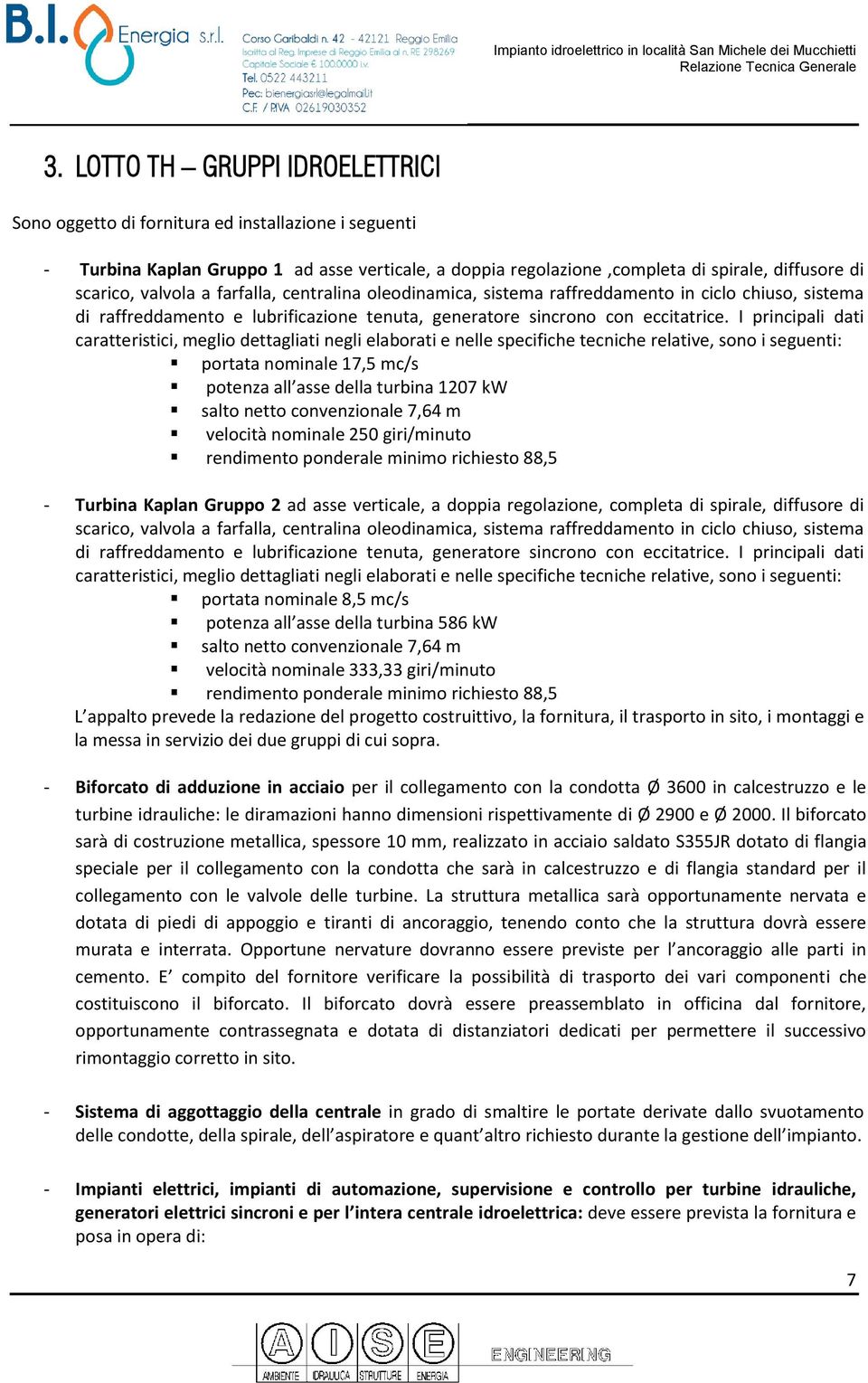 I principali dati caratteristici, meglio dettagliati negli elaborati e nelle specifiche tecniche relative, sono i seguenti: portata nominale 17,5 mc/s potenza all asse della turbina 1207 kw salto