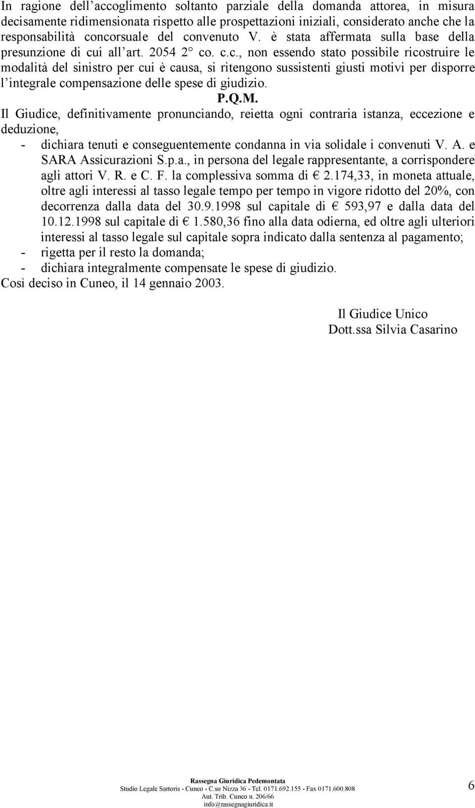 P.Q.M. Il Giudice, definitivamente pronunciando, reietta ogni contraria istanza, eccezione e deduzione, - dichiara tenuti e conseguentemente condanna in via solidale i convenuti V. A.