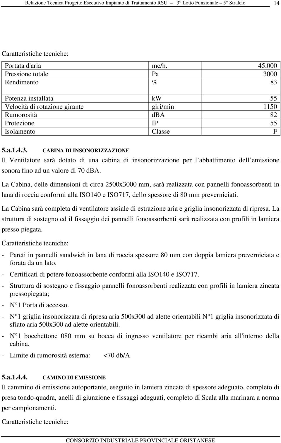 La Cabina, delle dimensini di circa 2500x3000 mm, sarà realizzata cn pannelli fnassrbenti in lana di rccia cnfrmi alla ISO140 e ISO717, dell spessre di 80 mm preverniciati.