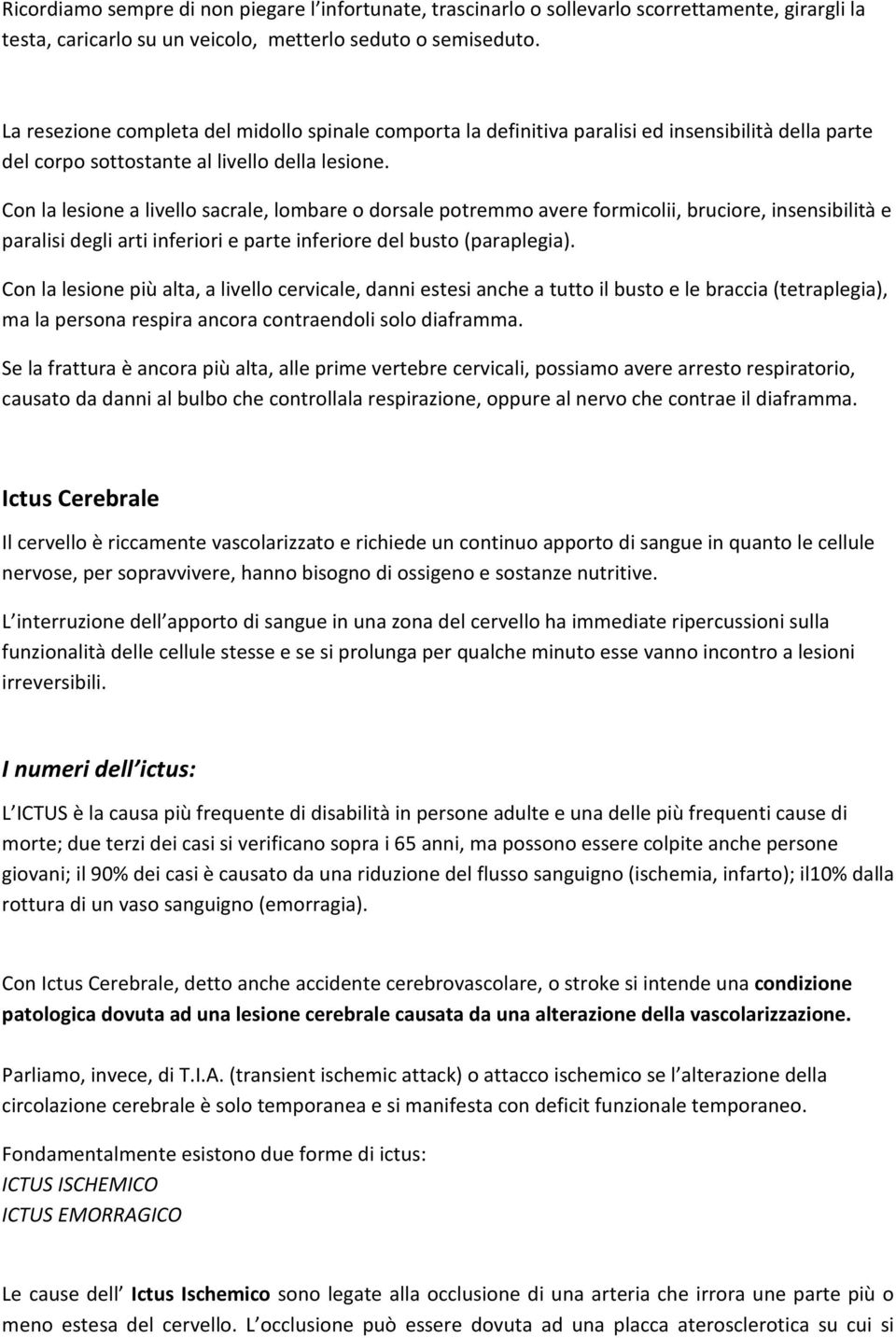 Con la lesione a livello sacrale, lombare o dorsale potremmo avere formicolii, bruciore, insensibilità e paralisi degli arti inferiori e parte inferiore del busto (paraplegia).