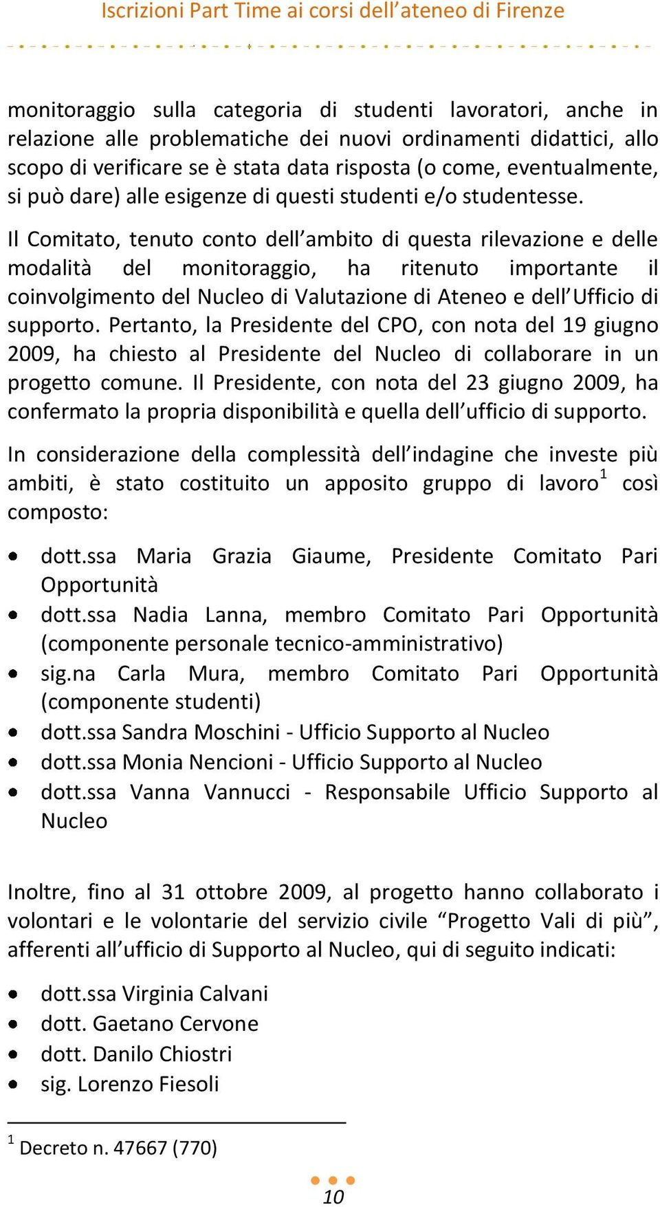 Il Comitato, tenuto conto dell ambito di questa rilevazione e delle modalità del monitoraggio, ha ritenuto importante il coinvolgimento del Nucleo di Valutazione di Ateneo e dell Ufficio di supporto.