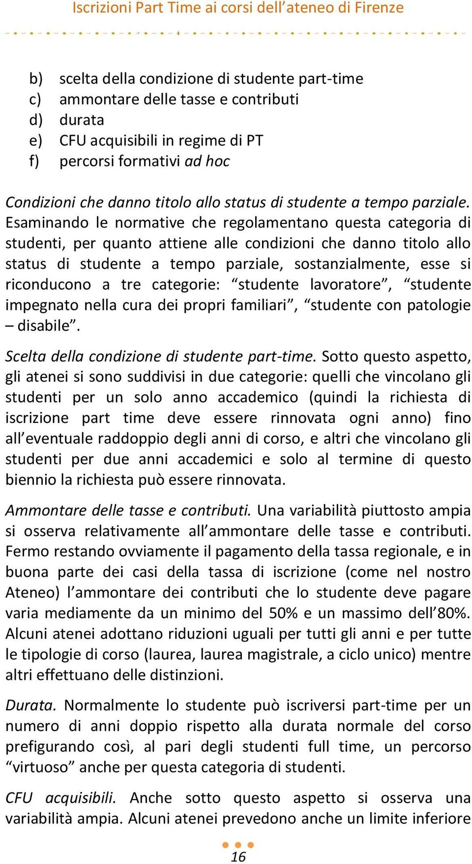 Esaminando le normative che regolamentano questa categoria di studenti, per quanto attiene alle condizioni che danno titolo allo status di studente a tempo parziale, sostanzialmente, esse si