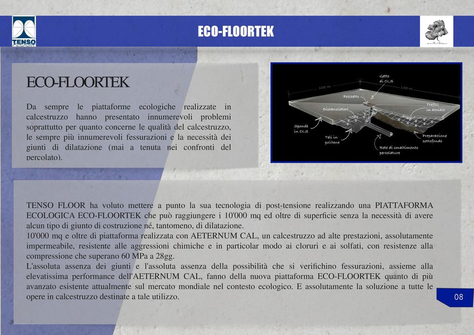 TENSO FLOOR ha voluto mettere a punto la sua tecnologia di post-tensione realizzando una PIATTAFORMA ECOLOGICA ECO-FLOORTEK che può raggiungere i 10'000 mq ed oltre di superficie senza la necessità