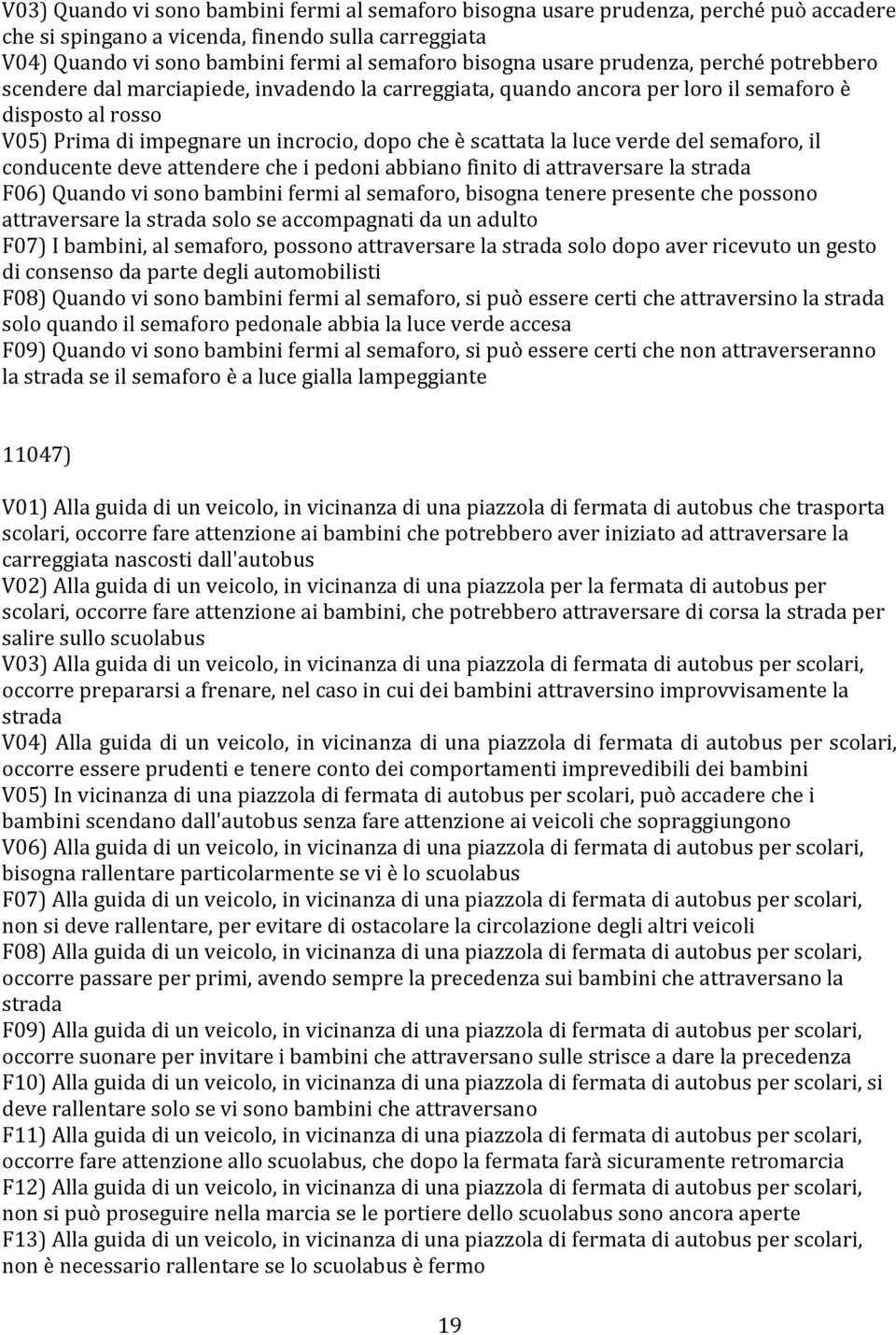 la luce verde del semaforo, il conducente deve attendere che i pedoni abbiano finito di attraversare la strada F06) Quando vi sono bambini fermi al semaforo, bisogna tenere presente che possono