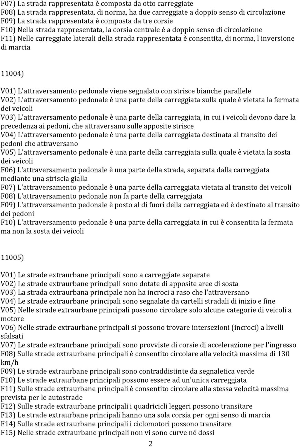 11004) V01) L'attraversamento pedonale viene segnalato con strisce bianche parallele V02) L'attraversamento pedonale è una parte della carreggiata sulla quale è vietata la fermata dei veicoli V03)