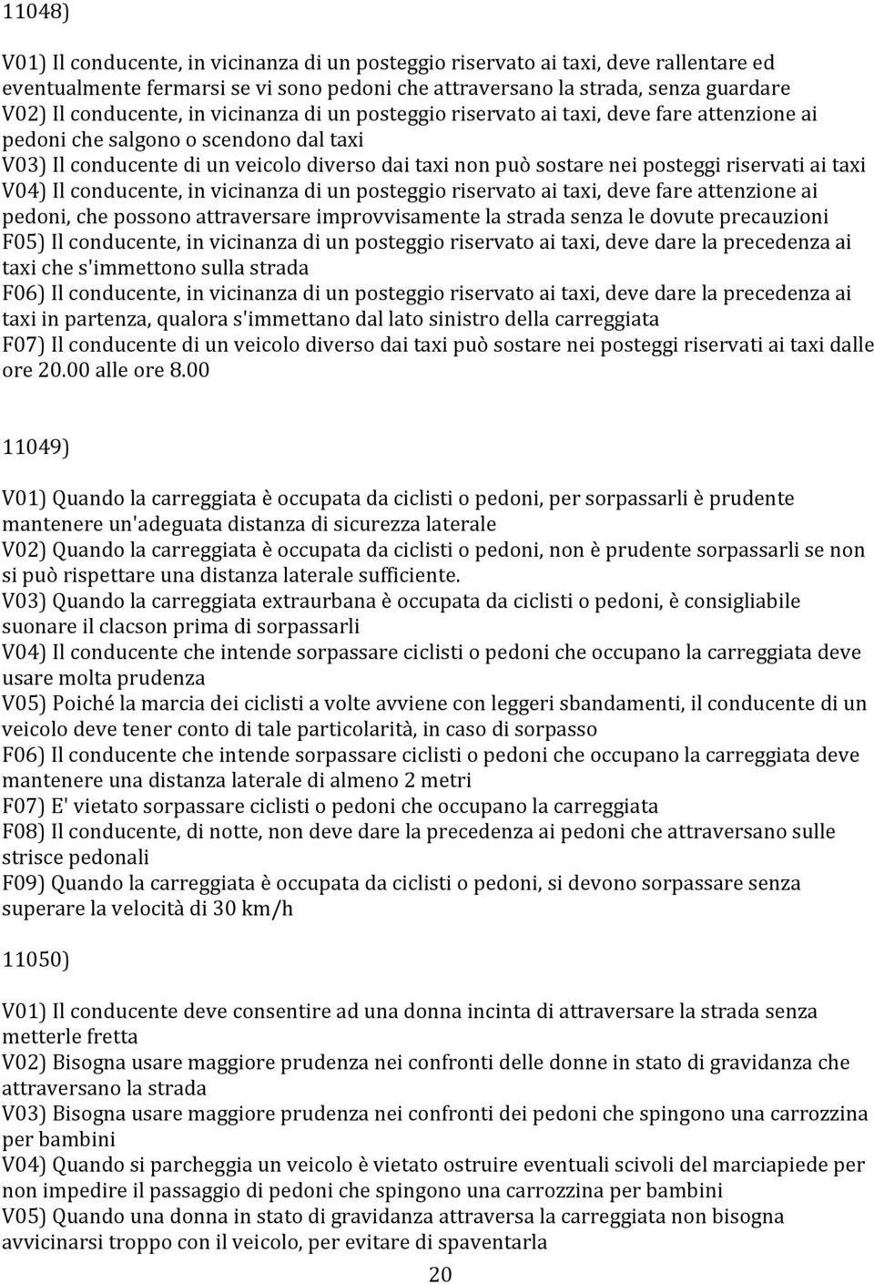 ai taxi V04) Il conducente, in vicinanza di un posteggio riservato ai taxi, deve fare attenzione ai pedoni, che possono attraversare improvvisamente la strada senza le dovute precauzioni F05) Il