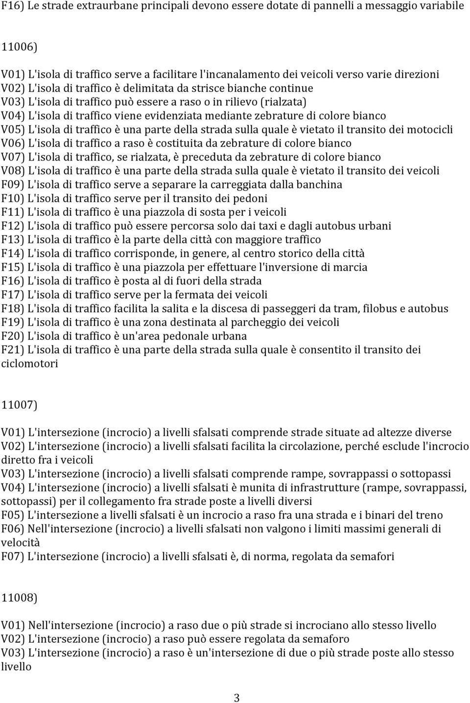 bianco V05) L'isola di traffico è una parte della strada sulla quale è vietato il transito dei motocicli V06) L'isola di traffico a raso è costituita da zebrature di colore bianco V07) L'isola di