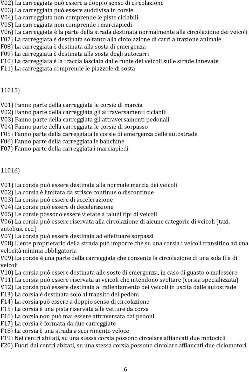 F08) La carreggiata è destinata alla sosta di emergenza F09) La carreggiata è destinata alla sosta degli autocarri F10) La carreggiata è la traccia lasciata dalle ruote dei veicoli sulle strade