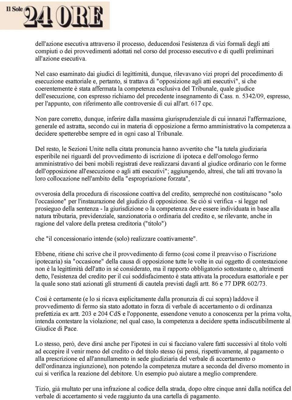 Nel caso esaminato dai giudici di legittimità, dunque, rilevavano vizi propri del procedimento di esecuzione esattoriale e, pertanto, si trattava di "opposizione agli atti esecutivi", sì che