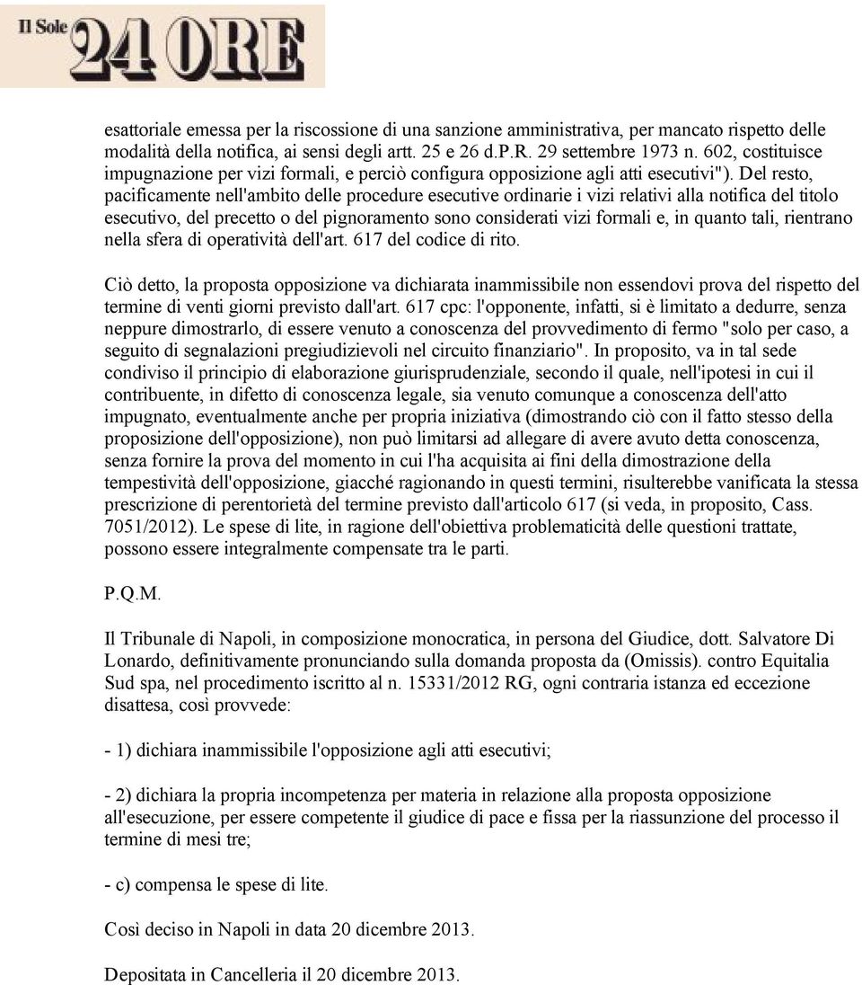 Del resto, pacificamente nell'ambito delle procedure esecutive ordinarie i vizi relativi alla notifica del titolo esecutivo, del precetto o del pignoramento sono considerati vizi formali e, in quanto