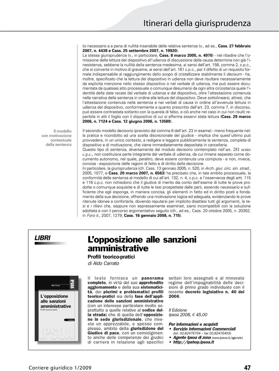 4970) - nel ribadire che l omissione della lettura del dispositivo all udienza di discussione della causa determina non già l inesistenza, sebbene la nullità della sentenza medesima, ai sensi dell