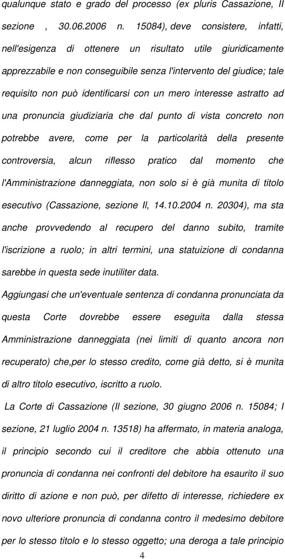 un mero interesse astratto ad una pronuncia giudiziaria che dal punto di vista concreto non potrebbe avere, come per la particolarità della presente controversia, alcun riflesso pratico dal momento