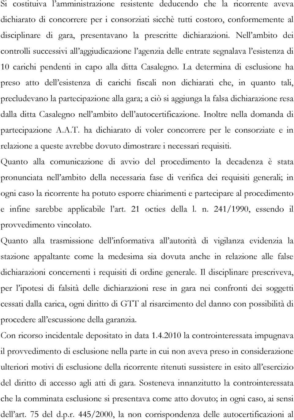 La determina di esclusione ha preso atto dell esistenza di carichi fiscali non dichiarati che, in quanto tali, precludevano la partecipazione alla gara; a ciò si aggiunga la falsa dichiarazione resa