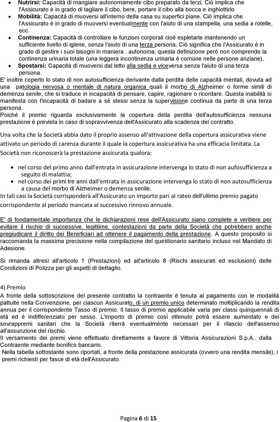 Ciò implica che l'assicurato è in grado di muoversi eventualmente con l'aiuto di una stampella, una sedia a rotelle, ecc.