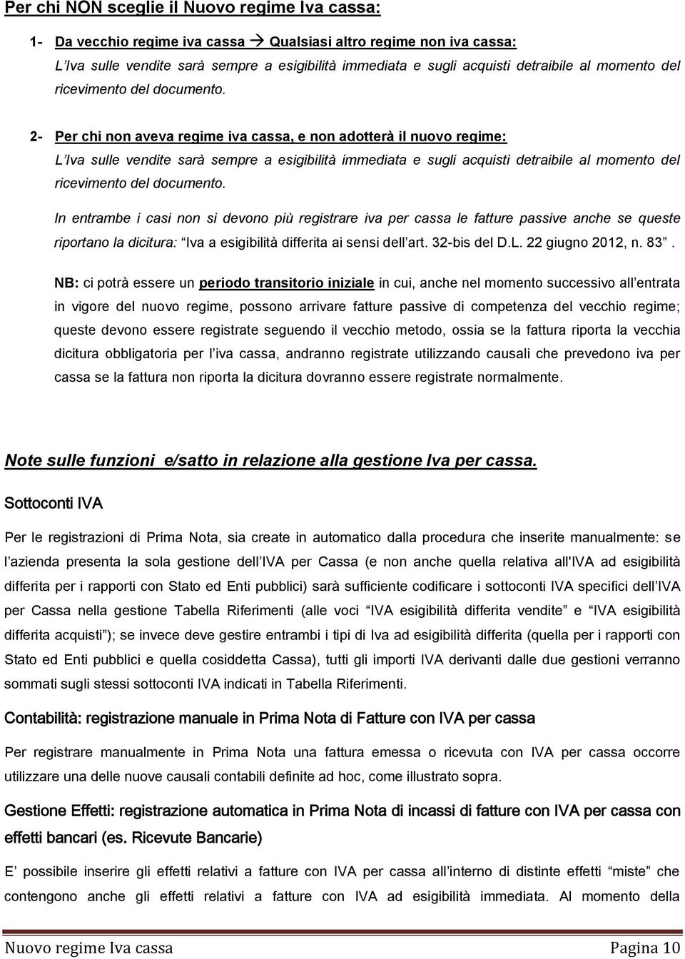 2- Per chi non aveva regime iva cassa, e non adotterà il nuovo regime: L Iva sulle vendite sarà sempre a esigibilità immediata e sugli acquisti detraibile  In entrambe i casi non si devono più