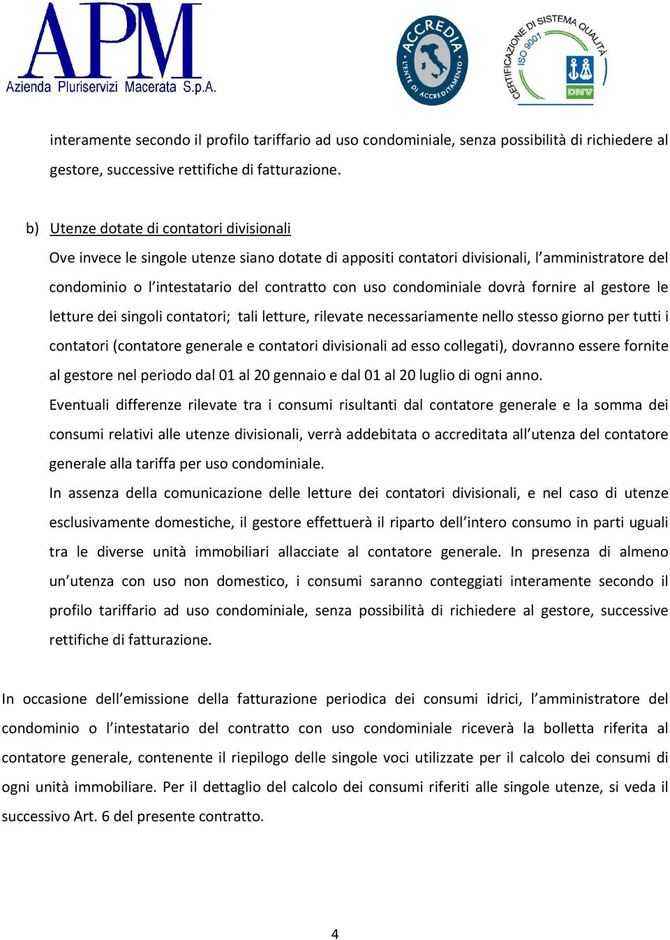 condominiale dovrà fornire al gestore le letture dei singoli contatori; tali letture, rilevate necessariamente nello stesso giorno per tutti i contatori (contatore generale e contatori divisionali ad