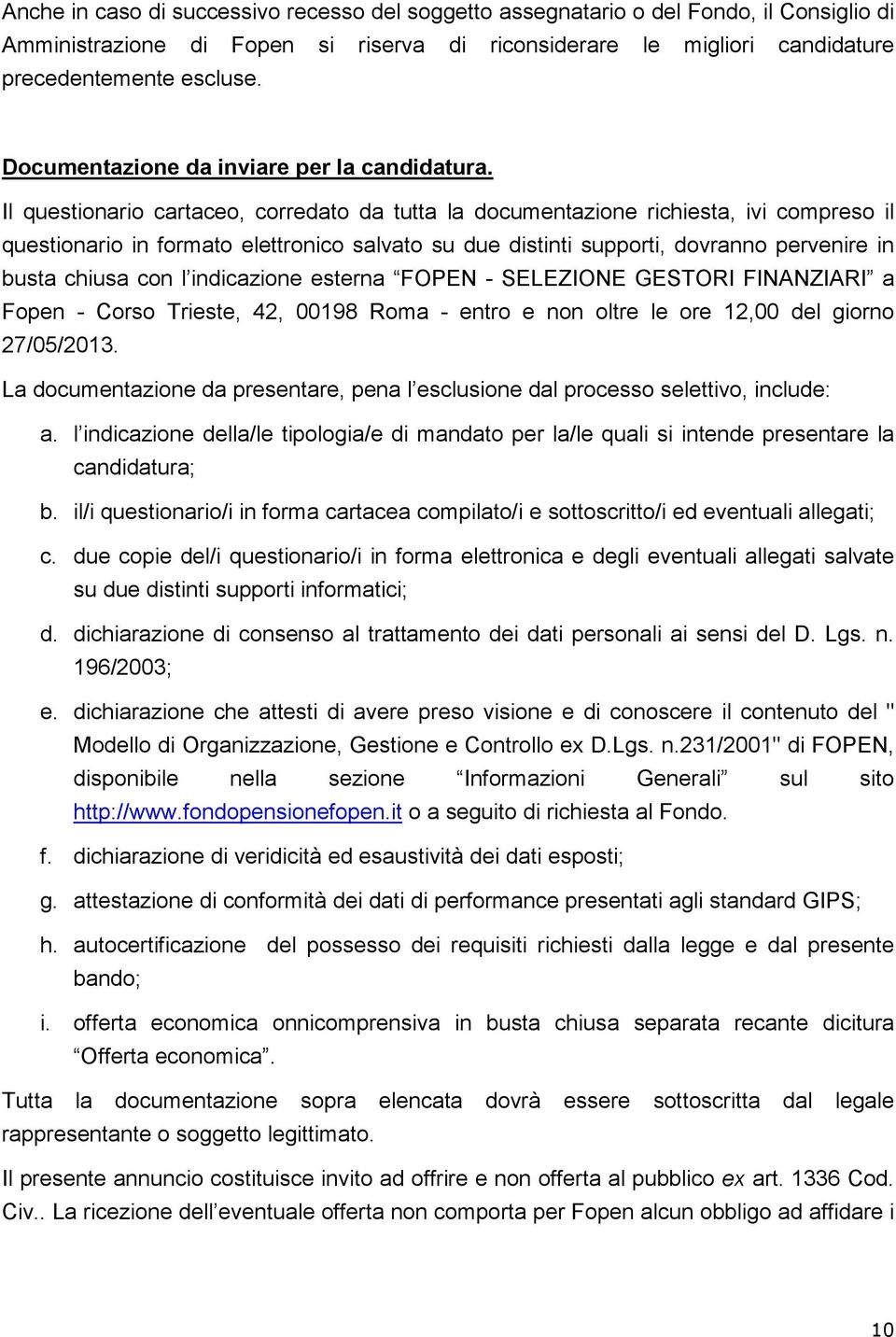 Il questionario cartaceo, corredato da tutta la documentazione richiesta, ivi compreso il questionario in formato elettronico salvato su due distinti supporti, dovranno pervenire in busta chiusa con