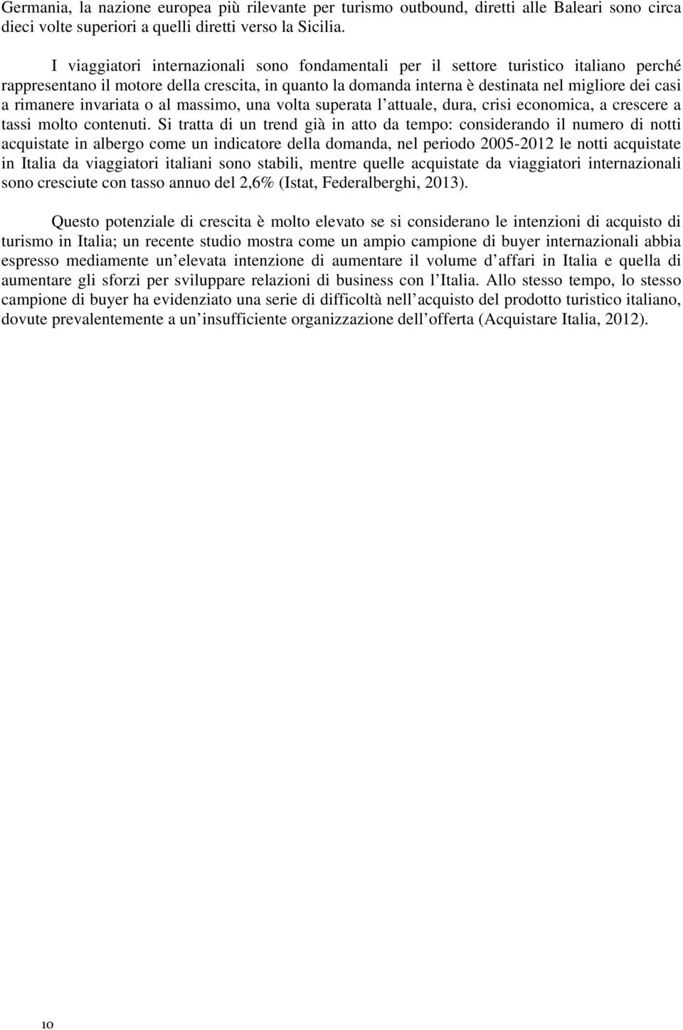 rimanere invariata o al massimo, una volta superata l attuale, dura, crisi economica, a crescere a tassi molto contenuti.