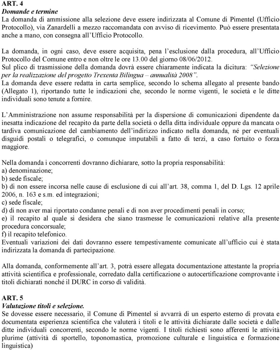 La domanda, in ogni caso, deve essere acquisita, pena l esclusione dalla procedura, all Ufficio Protocollo del Comune entro e non oltre le ore 13.00 del giorno 08/06/2012.