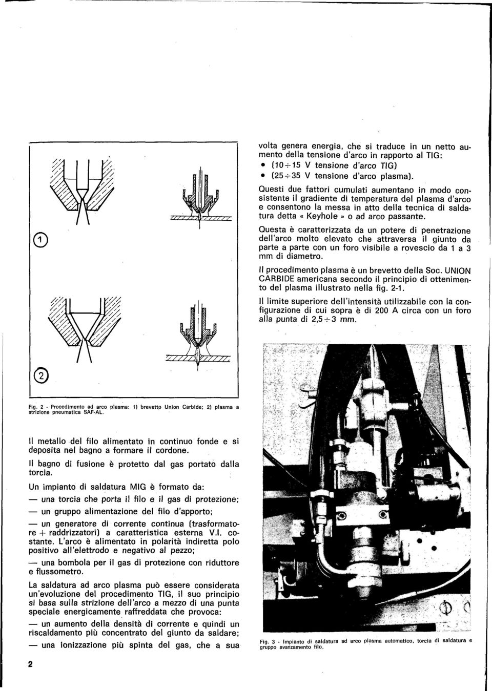 Questa è caratterizzata da un potere di penetrazione dell'arco molto elevato che attraversa il giunto da parte a parte con un foro visibile a rovescio da 1 a 3 mm di diametro.