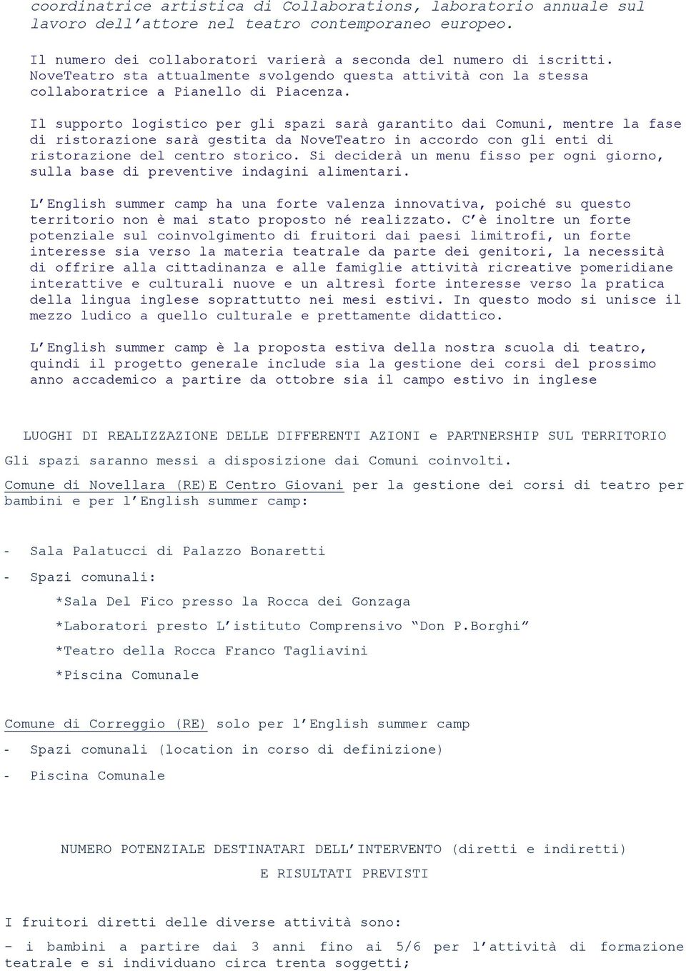 Il supporto logistico per gli spazi sarà garantito dai Comuni, mentre la fase di ristorazione sarà gestita da NoveTeatro in accordo con gli enti di ristorazione del centro storico.