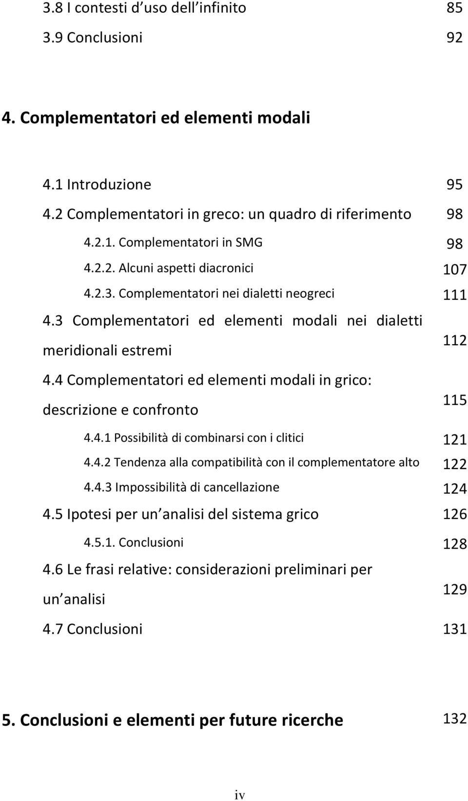 4 Complementatori ed elementi modali in grico: descrizione e confronto 112 115 4.4.1 Possibilità di combinarsi con i clitici 121 4.4.2 Tendenza alla compatibilità con il complementatore alto 122 4.4.3 Impossibilità di cancellazione 124 4.