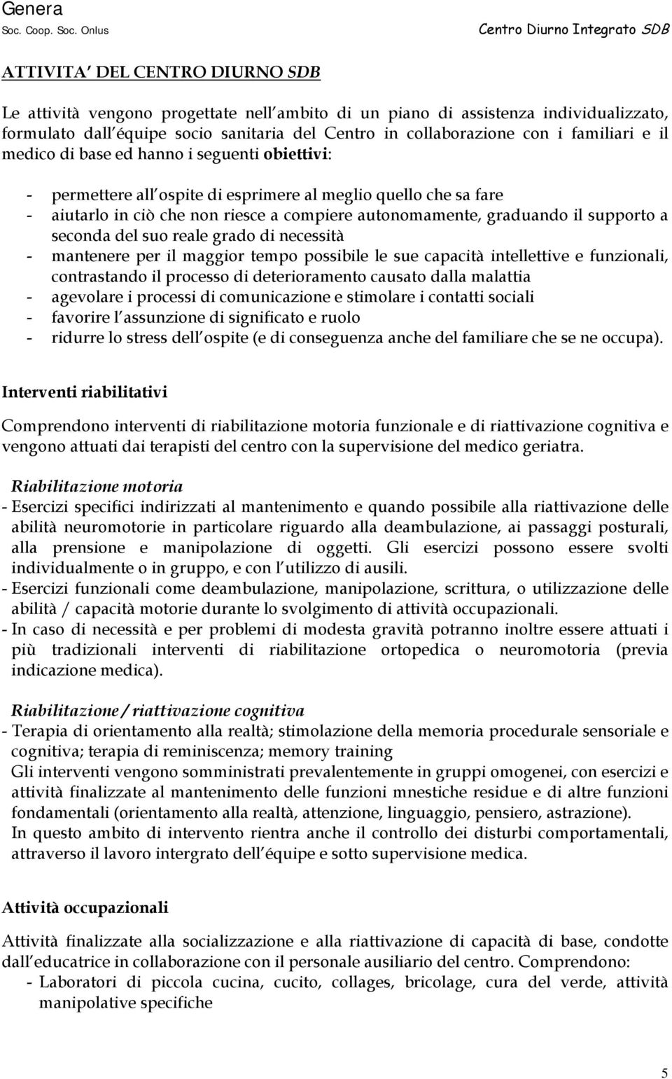 supporto a seconda del suo reale grado di necessità - mantenere per il maggior tempo possibile le sue capacità intellettive e funzionali, contrastando il processo di deterioramento causato dalla