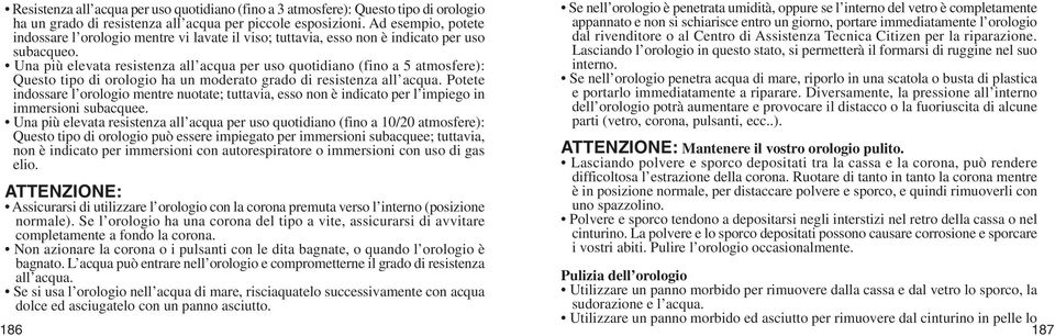 Una più elevata resistenza all acqua per uso quotidiano (fino a 5 atmosfere): Questo tipo di orologio ha un moderato grado di resistenza all acqua.