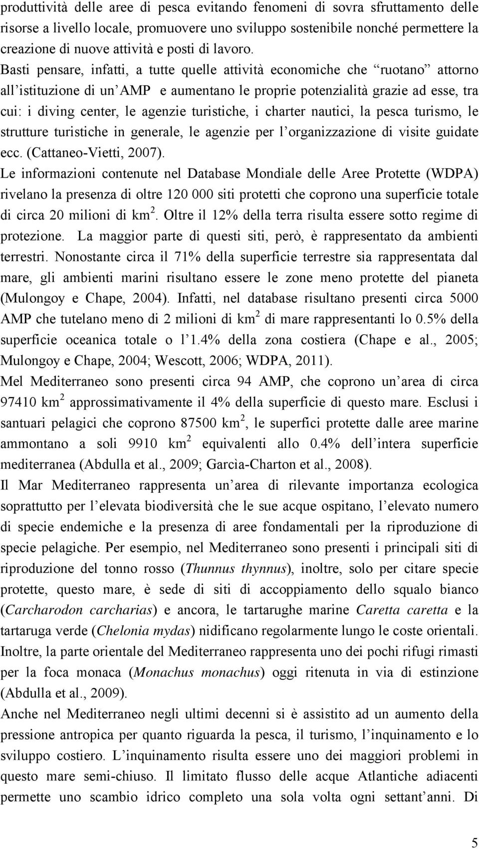 Basti pensare, infatti, a tutte quelle attività economiche che ruotano attorno all istituzione di un AMP e aumentano le proprie potenzialità grazie ad esse, tra cui: i diving center, le agenzie