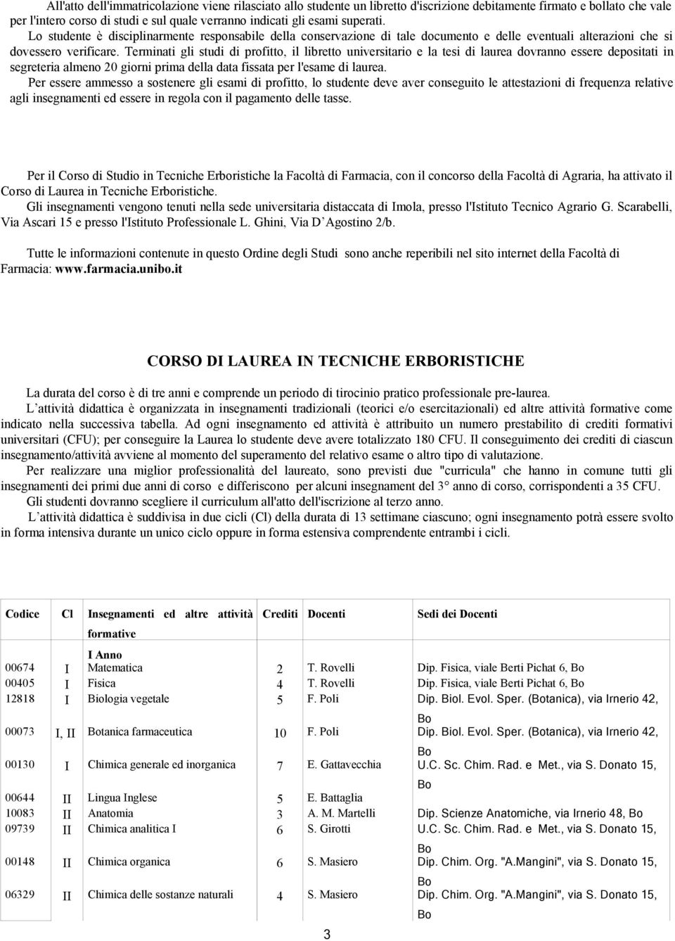 Terminati gli studi di profitto, il libretto universitario e la tesi di laurea dovranno essere depositati in segreteria almeno 20 giorni prima della data fissata per l'esame di laurea.