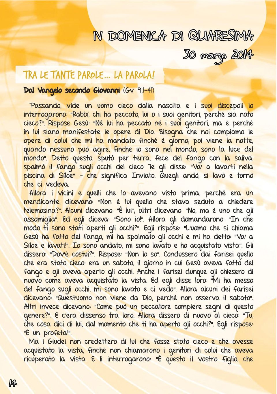 genitori, perché sia nato cieco?. Rispose Gesù: Né lui ha peccato né i suoi genitori, ma è perché in lui siano manifestate le opere di Dio.