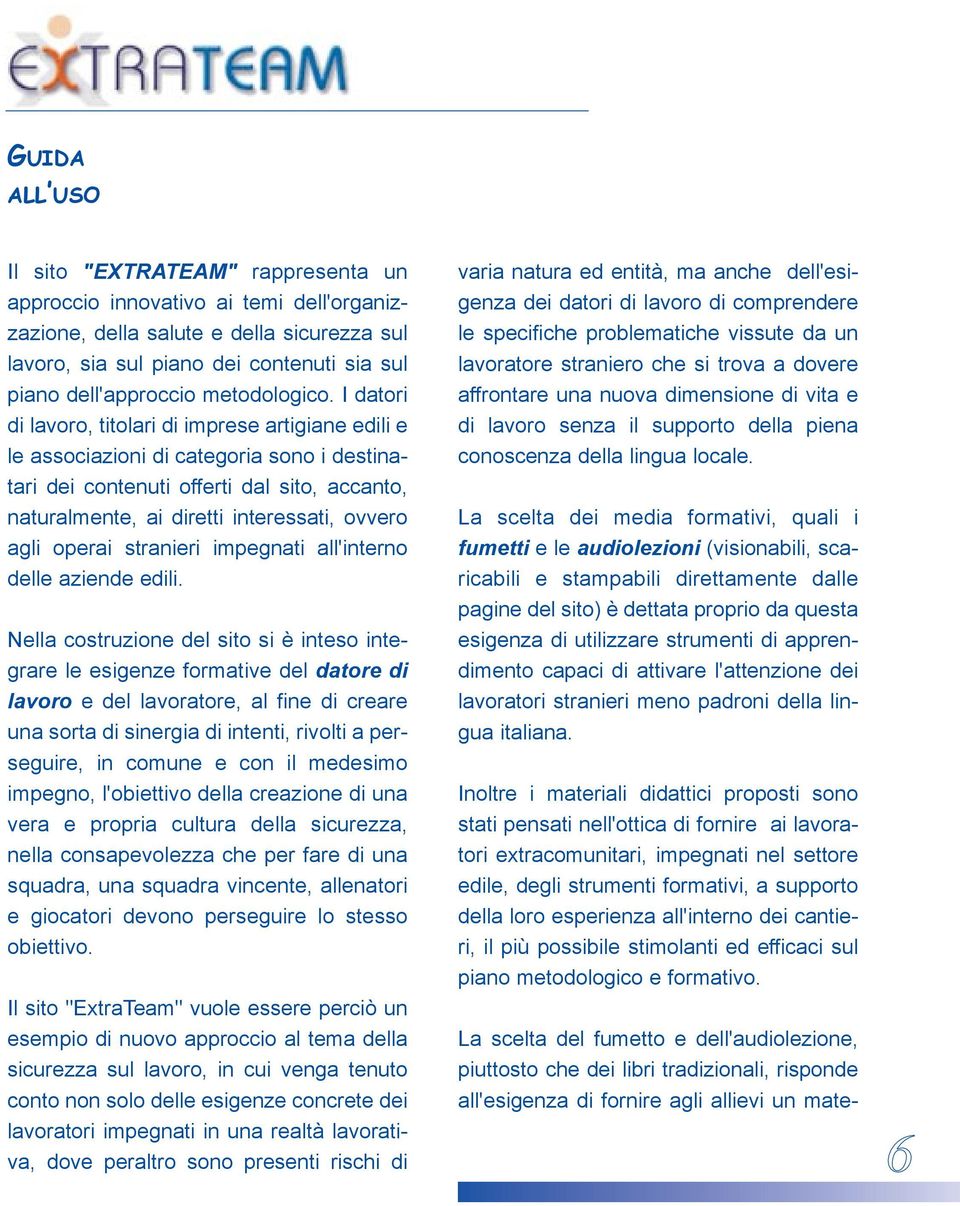 I datori di lavoro, titolari di imprese artigiane edili e le associazioni di categoria sono i destinatari dei contenuti offerti dal sito, accanto, naturalmente, ai diretti interessati, ovvero agli