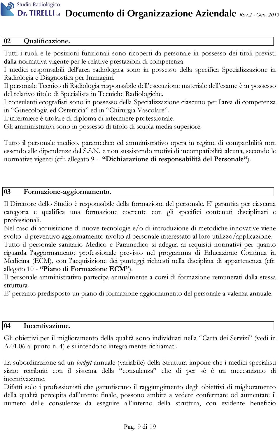 Il personale Tecnico di Radiologia responsabile dell esecuzione materiale dell esame è in possesso del relativo titolo di Specialista in Tecniche Radiologiche.