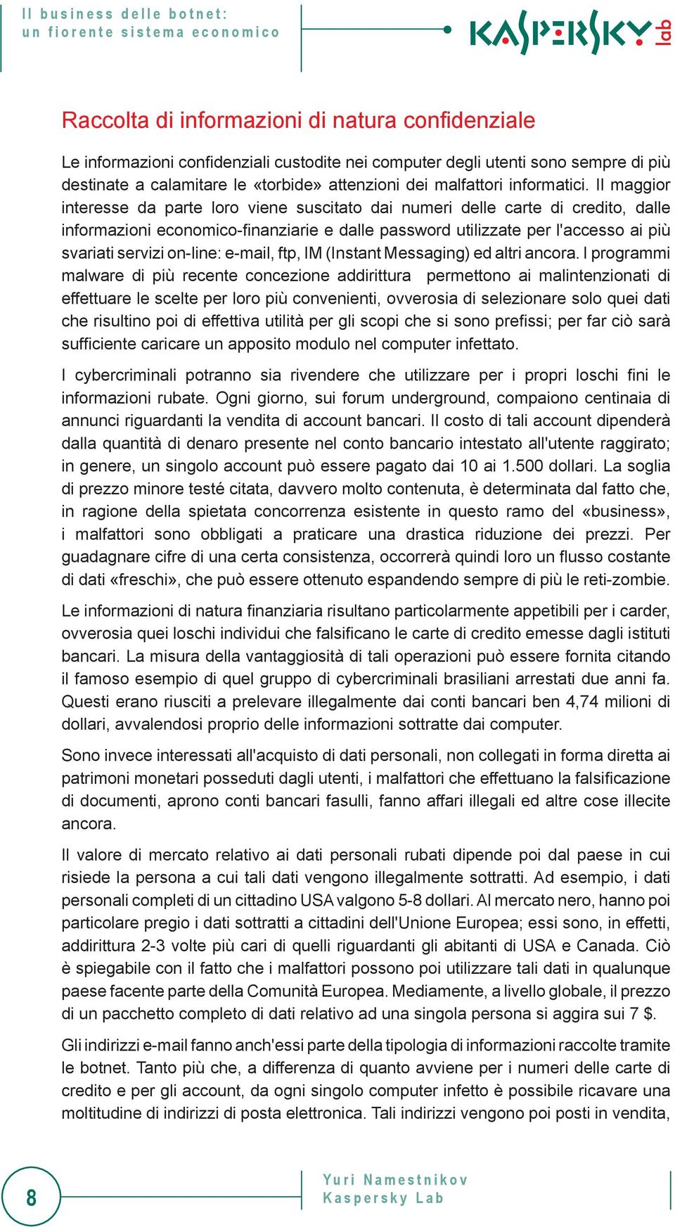 Il maggior interesse da parte loro viene suscitato dai numeri delle carte di credito, dalle informazioni economico-finanziarie e dalle password utilizzate per l'accesso ai più svariati servizi