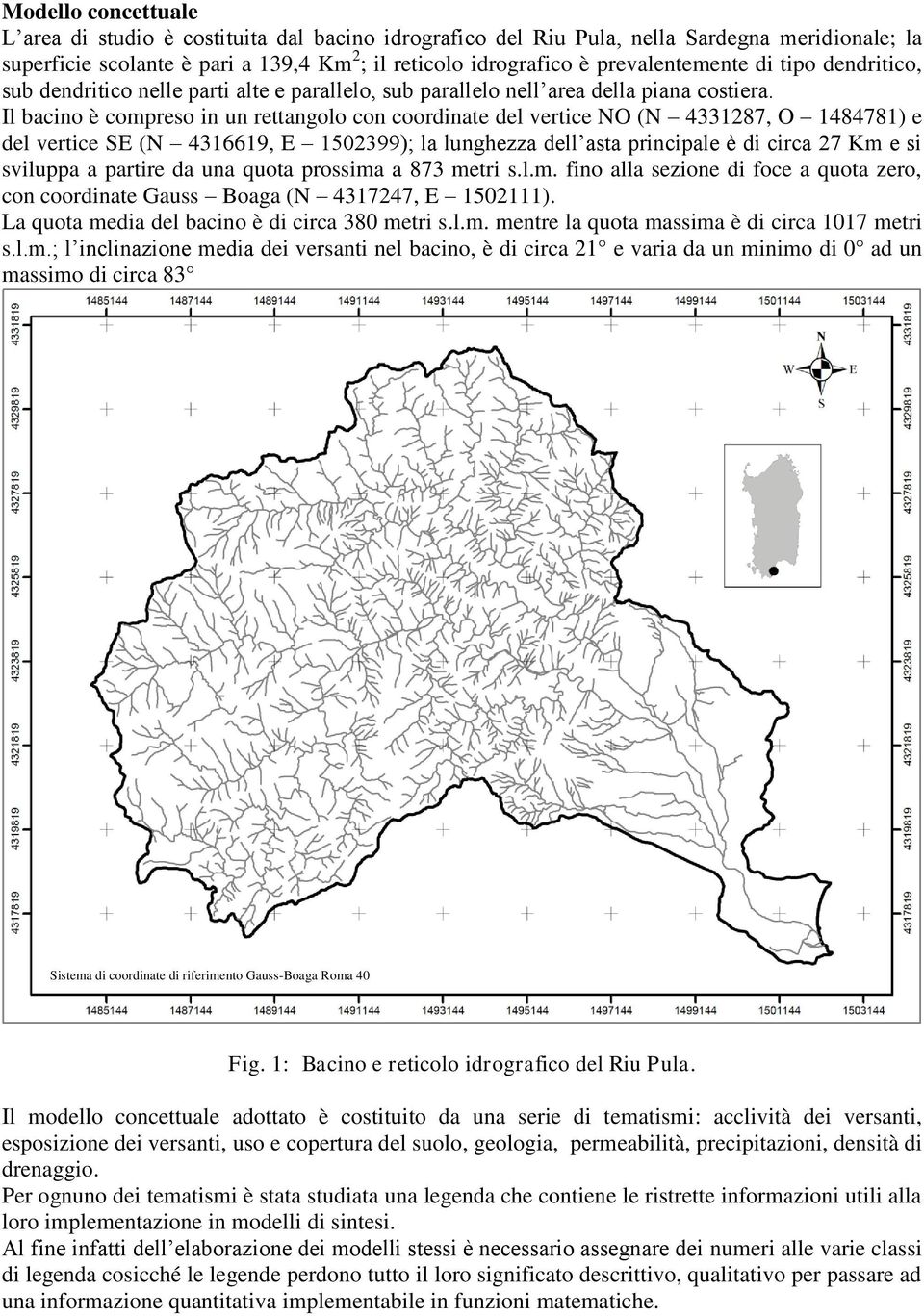 Il bacino è compreso in un rettangolo con coordinate del vertice NO (N 4331287, O 1484781) e del vertice SE (N 4316619, E 1502399); la lunghezza dell asta principale è di circa 27 Km e si sviluppa a