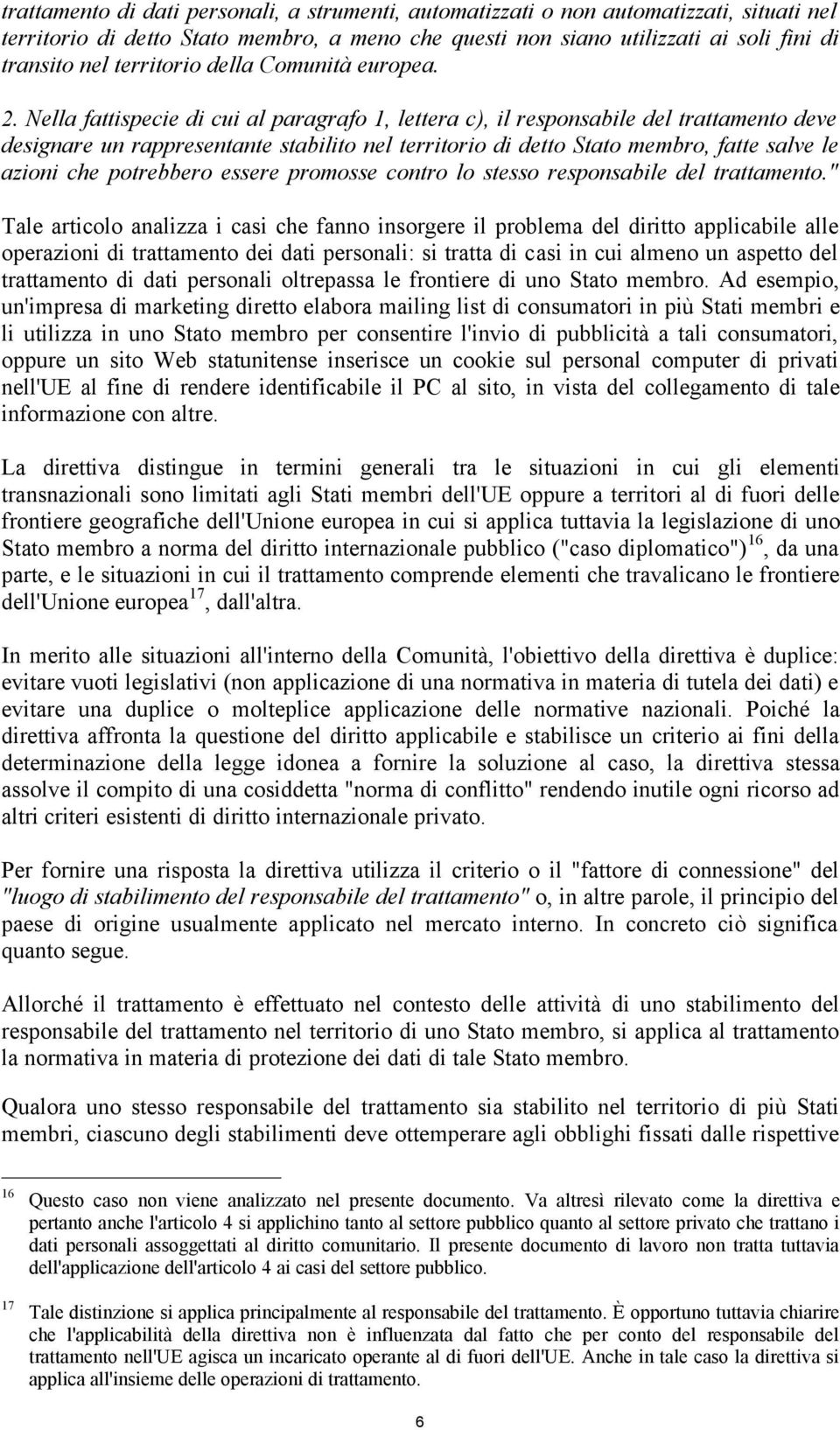 Nella fattispecie di cui al paragrafo 1, lettera c), il responsabile del trattamento deve designare un rappresentante stabilito nel territorio di detto Stato membro, fatte salve le azioni che