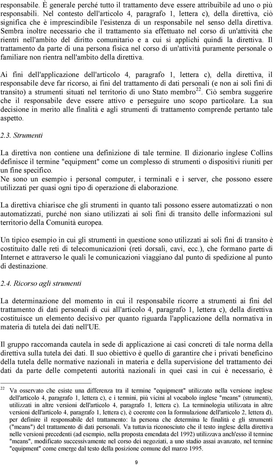 Sembra inoltre necessario che il trattamento sia effettuato nel corso di un'attività che rientri nell'ambito del diritto comunitario e a cui si applichi quindi la direttiva.