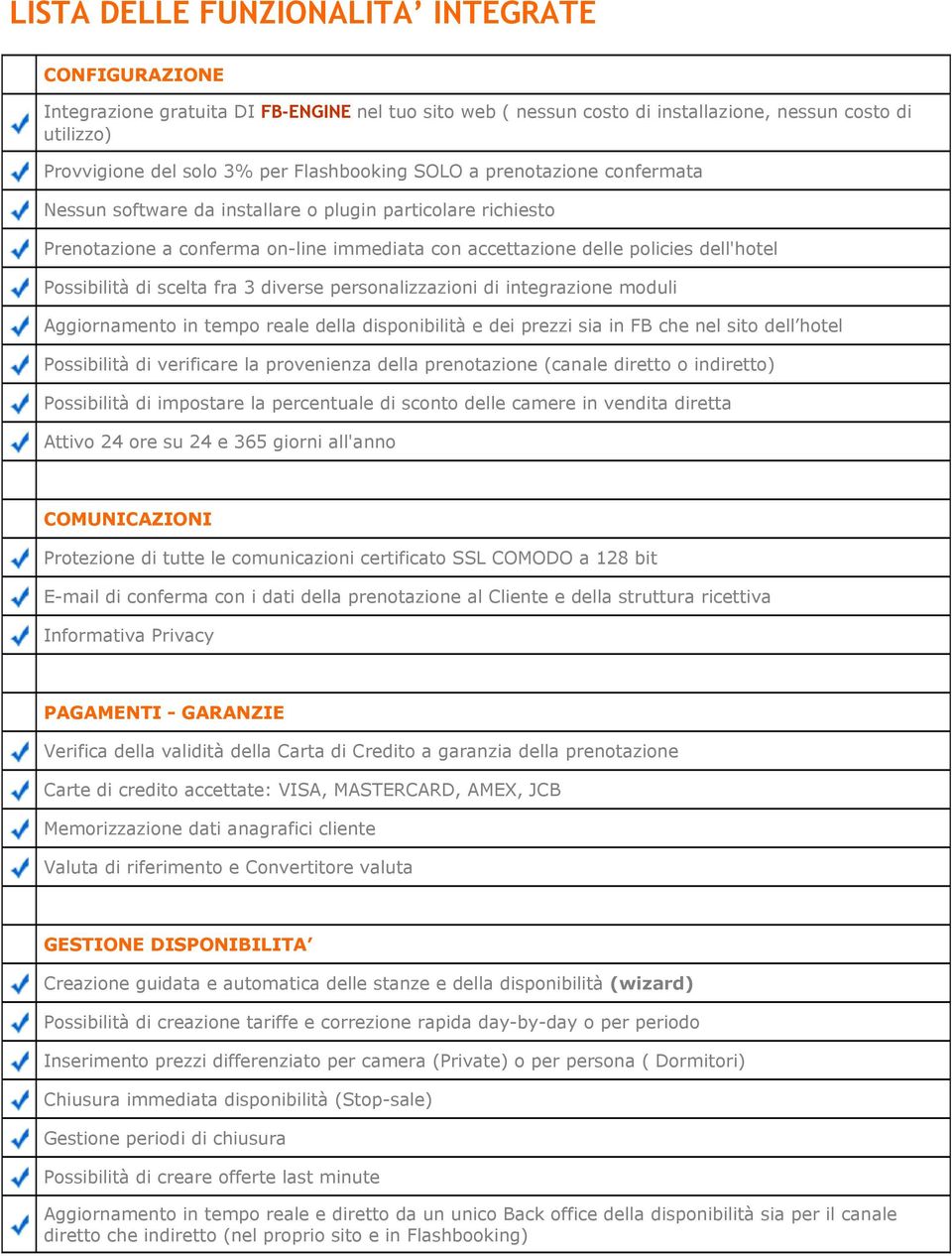 Possibilità di scelta fra 3 diverse personalizzazioni di integrazione moduli Aggiornamento in tempo reale della disponibilità e dei prezzi sia in FB che nel sito dell hotel Possibilità di verificare