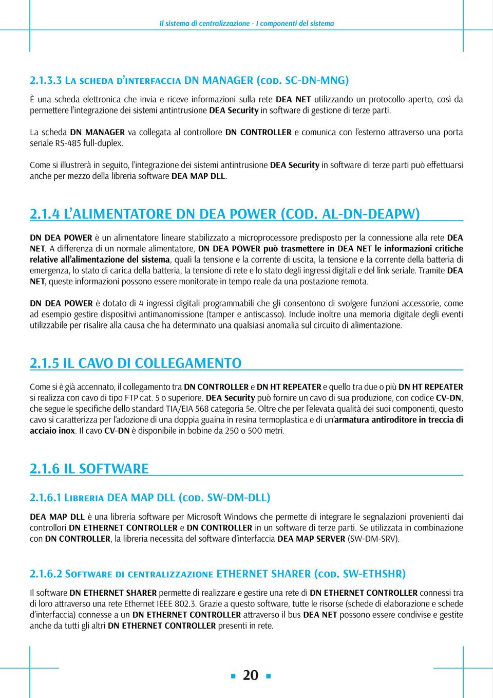 software di gestione di terze parti. La scheda DN MANAGER va collegata al controllore DN CONTROLLER e comunica con l esterno attraverso una porta seriale RS-485 full-duplex.