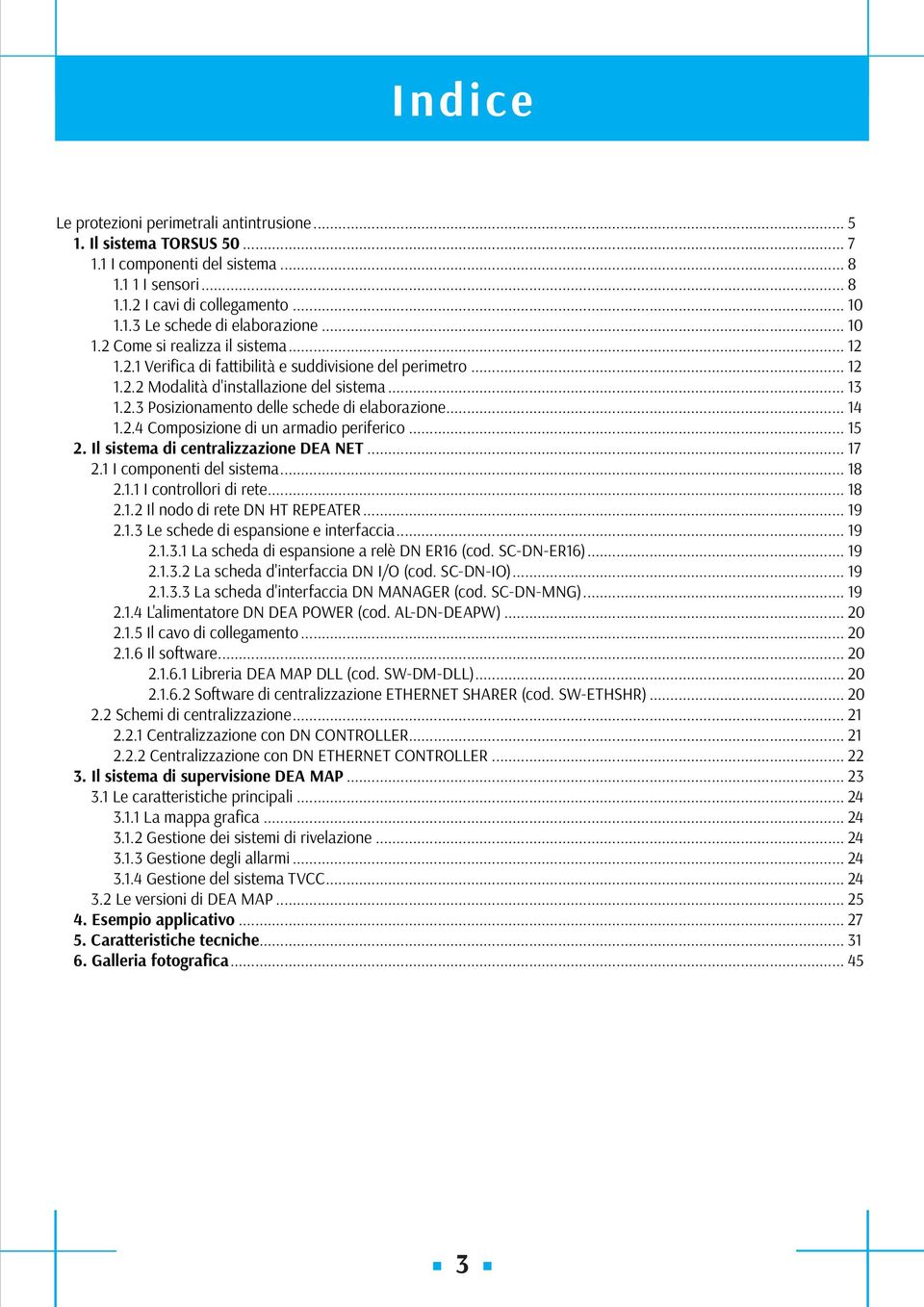 .. 14 1.2.4 Composizione di un armadio periferico... 15 2. Il sistema di centralizzazione DEA NET... 17 2.1 I componenti del sistema... 18 2.1.1 I controllori di rete... 18 2.1.2 Il nodo di rete DN HT REPEATER.