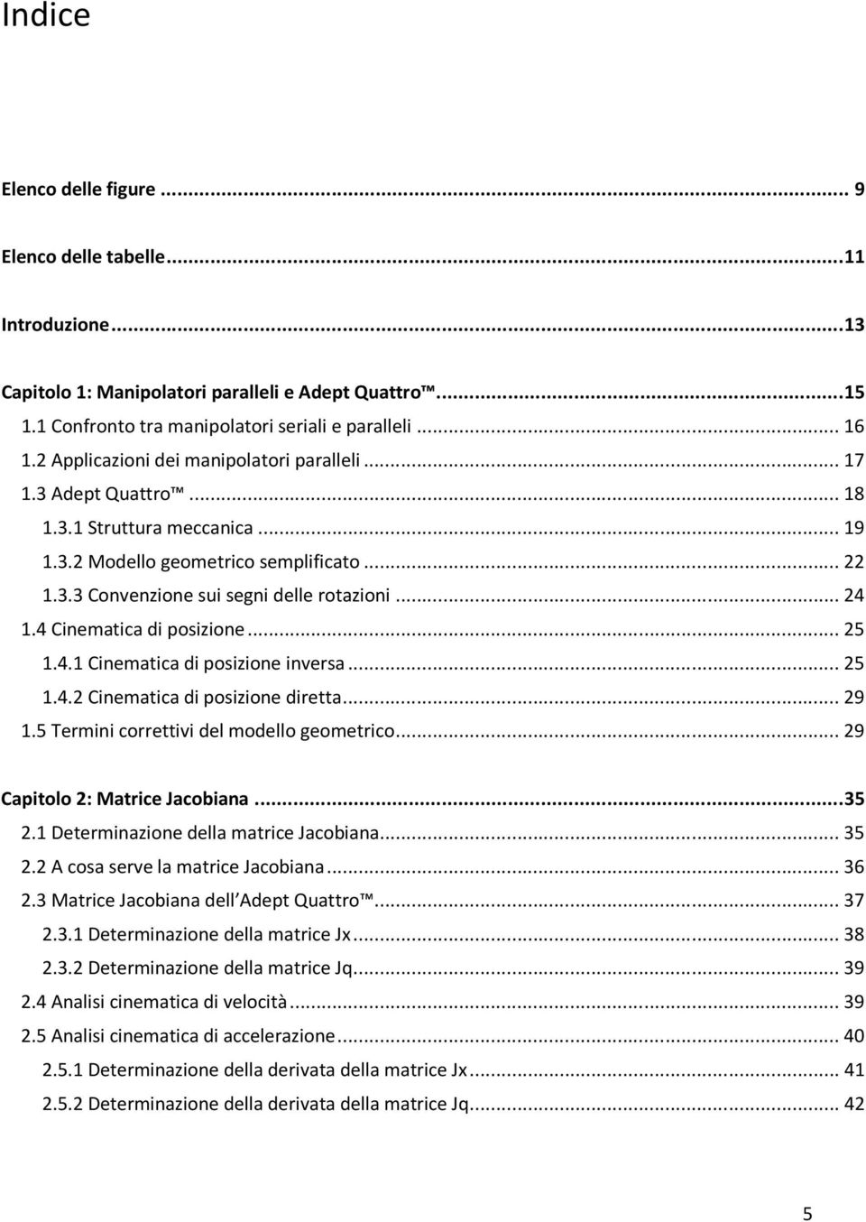 . Cinematica i posizione inversa... 5.. Cinematica i posizione iretta... 9.5 ermini correttivi el moello geometrico... 9 Capitolo : Matrice Jacoiana... 5. Determinazione ella matrice Jacoiana... 5. A a serve la matrice Jacoiana.